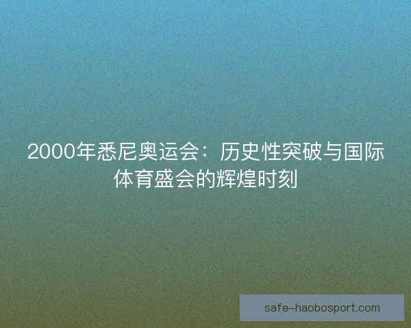 2000年悉尼奥运会：历史性突破与国际体育盛会的辉煌时刻